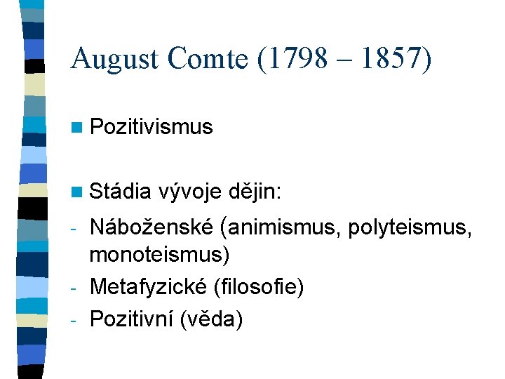 August Comte (1798 – 1857) n Pozitivismus n Stádia vývoje dějin: Náboženské (animismus, polyteismus,