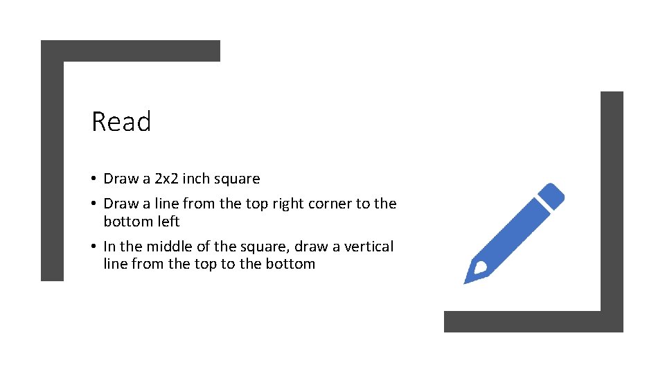 Read • Draw a 2 x 2 inch square • Draw a line from