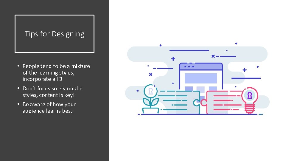 Tips for Designing • People tend to be a mixture of the learning styles,
