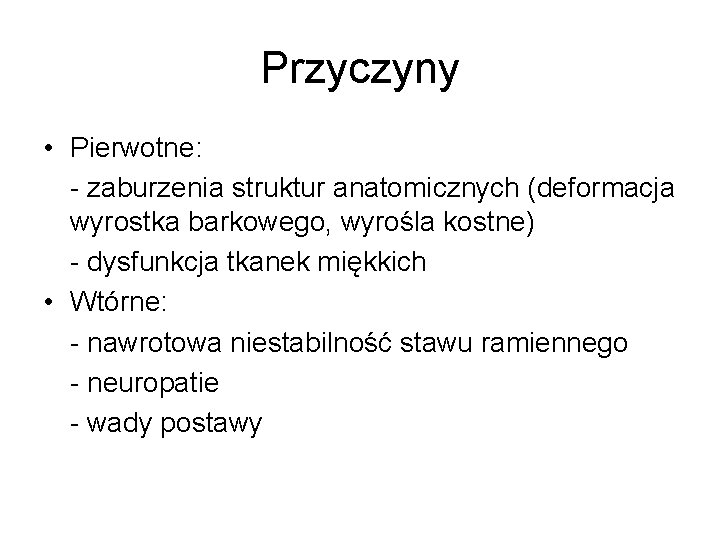 Przyczyny • Pierwotne: - zaburzenia struktur anatomicznych (deformacja wyrostka barkowego, wyrośla kostne) - dysfunkcja Przyczyny • Pierwotne: - zaburzenia struktur anatomicznych (deformacja wyrostka barkowego, wyrośla kostne) - dysfunkcja