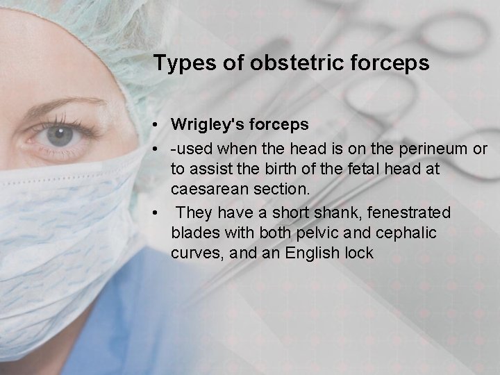 Types of obstetric forceps • Wrigley's forceps • -used when the head is on