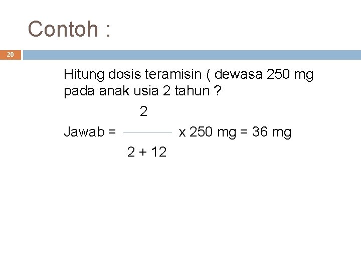 Contoh : 20 Hitung dosis teramisin ( dewasa 250 mg pada anak usia 2