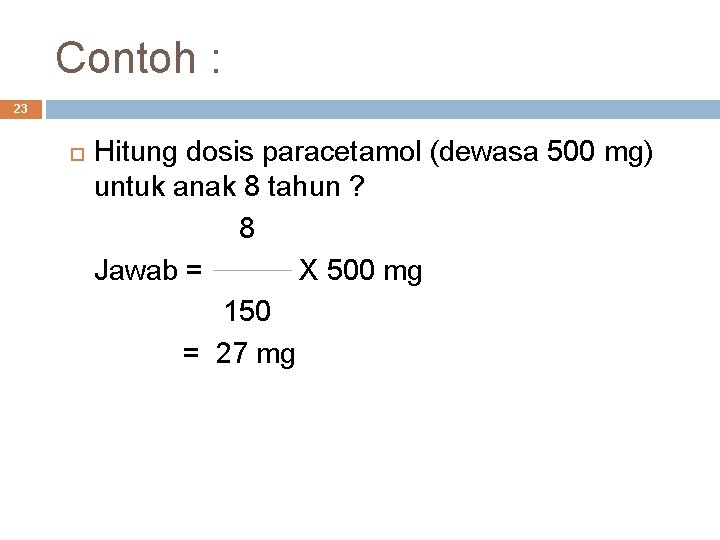 Contoh : 23 Hitung dosis paracetamol (dewasa 500 mg) untuk anak 8 tahun ?