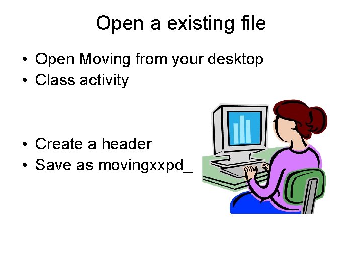 Open a existing file • Open Moving from your desktop • Class activity •