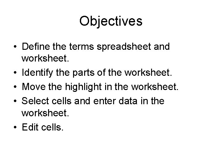 Objectives • Define the terms spreadsheet and worksheet. • Identify the parts of the
