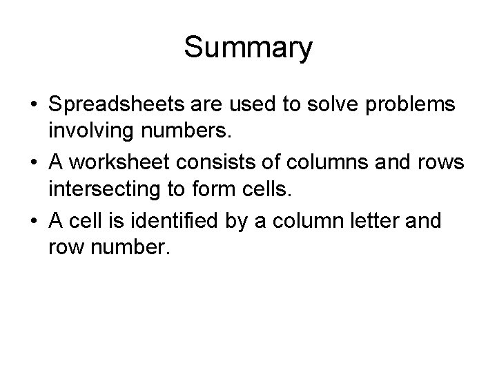 Summary • Spreadsheets are used to solve problems involving numbers. • A worksheet consists