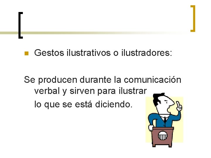 n Gestos ilustrativos o ilustradores: Se producen durante la comunicación verbal y sirven para