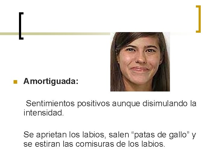 n Amortiguada: Sentimientos positivos aunque disimulando la intensidad. Se aprietan los labios, salen “patas