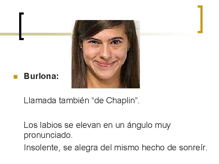 n Burlona: Llamada también “de Chaplin”. Los labios se elevan en un ángulo muy