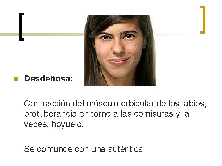 n Desdeñosa: Contracción del músculo orbicular de los labios, protuberancia en torno a las