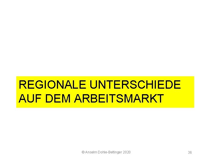 5 2 Arbeitsmarkt REGIONALE UNTERSCHIEDE AUF DEM ARBEITSMARKT © Anselm Dohle Beltinger 2020 36
