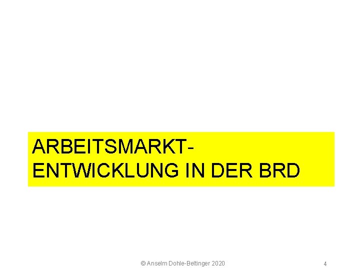 5 2 Arbeitsmarkt ARBEITSMARKT ENTWICKLUNG IN DER BRD © Anselm Dohle Beltinger 2020 4