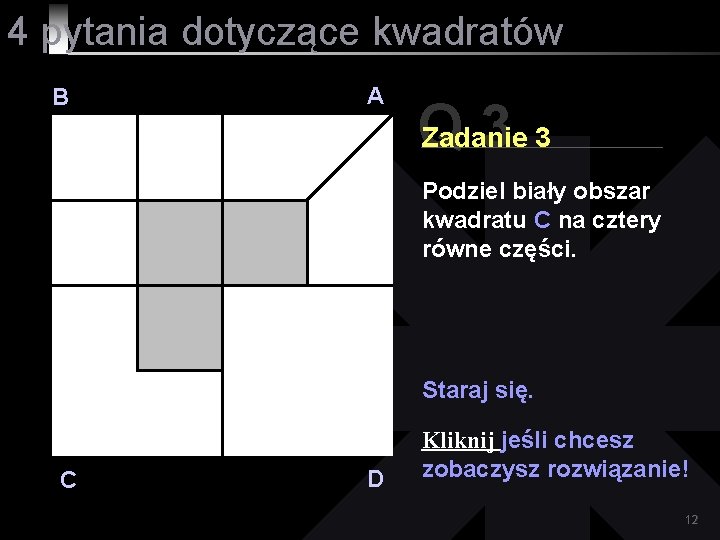 4 pytania dotyczące kwadratów B A Q 33 Zadanie Podziel biały obszar kwadratu C