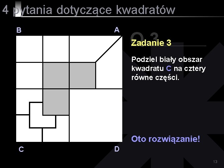 4 pytania dotyczące kwadratów B A Q 33 Zadanie Podziel biały obszar kwadratu C