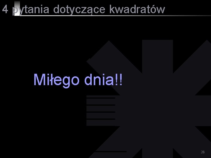 4 pytania dotyczące kwadratów Miłego dnia!! 26 