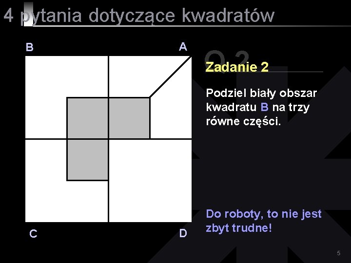 4 pytania dotyczące kwadratów B A Q 22 Zadanie Podziel biały obszar kwadratu B