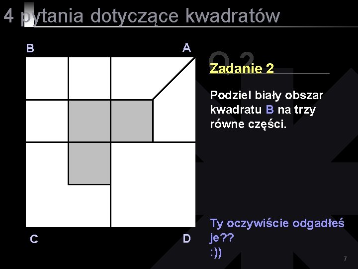 4 pytania dotyczące kwadratów B A Q 22 Zadanie Podziel biały obszar kwadratu B