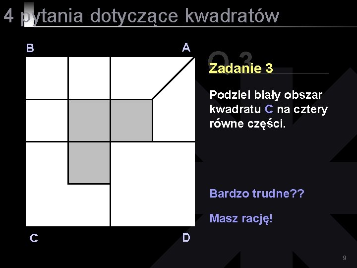 4 pytania dotyczące kwadratów B A Q 33 Zadanie Podziel biały obszar kwadratu C