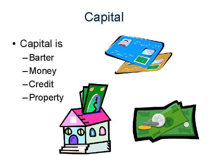 Capital • Capital is – Barter – Money – Credit – Property 