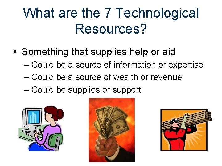 What are the 7 Technological Resources? • Something that supplies help or aid –