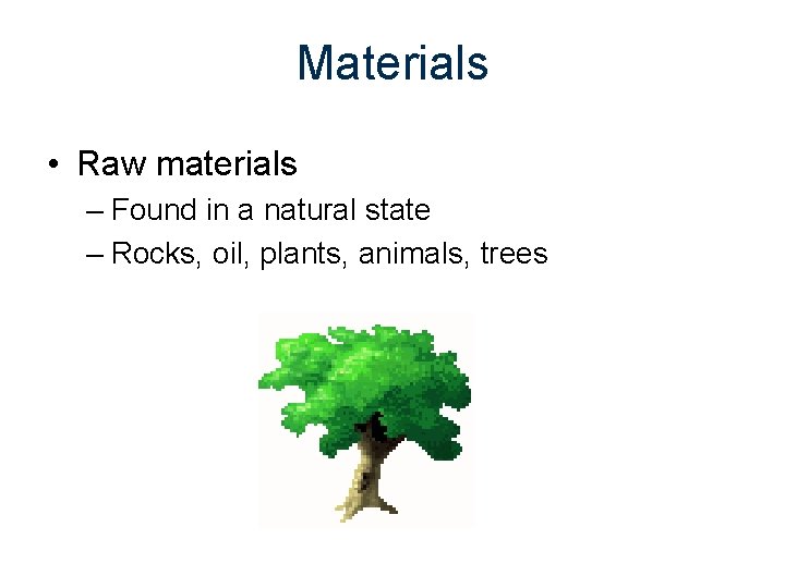 Materials • Raw materials – Found in a natural state – Rocks, oil, plants,