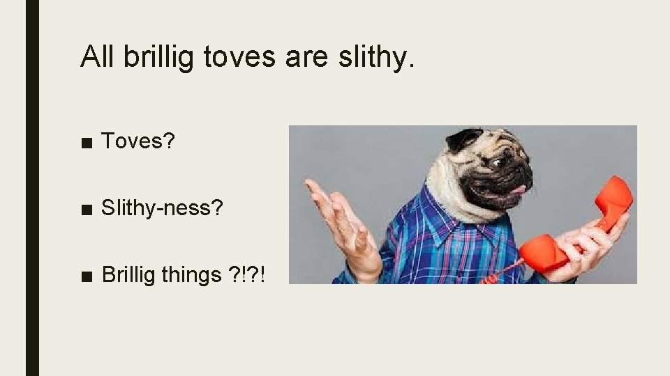 All brillig toves are slithy. ■ Toves? ■ Slithy-ness? ■ Brillig things ? !?