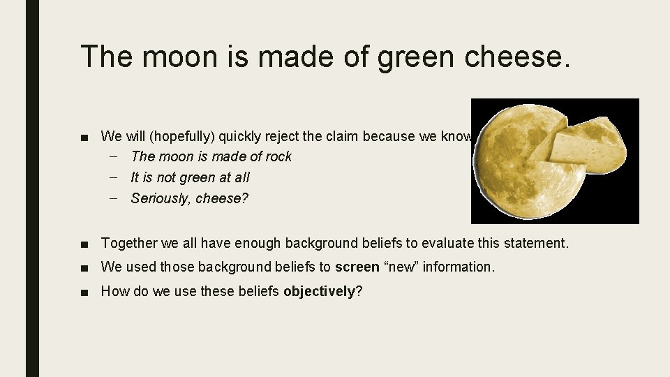 The moon is made of green cheese. ■ We will (hopefully) quickly reject the