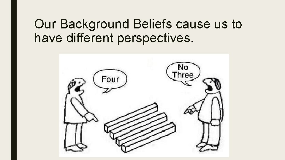 Our Background Beliefs cause us to have different perspectives. 