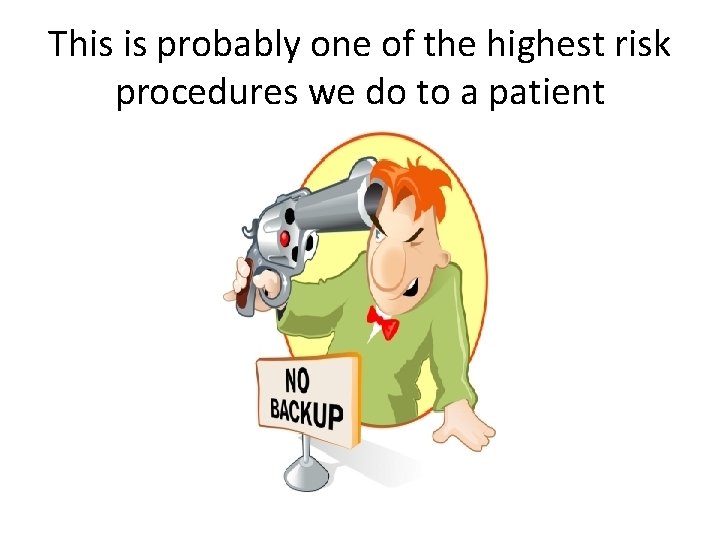 This is probably one of the highest risk procedures we do to a patient