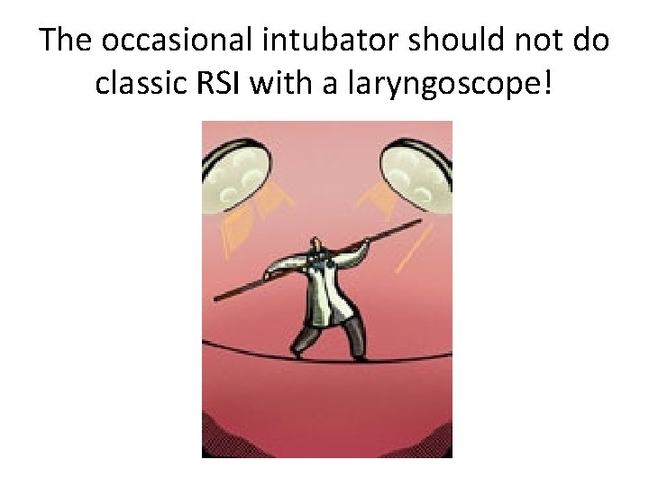 The occasional intubator should not do classic RSI with a laryngoscope! 