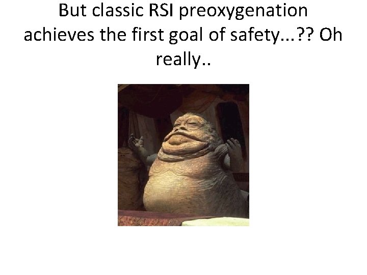 But classic RSI preoxygenation achieves the first goal of safety. . . ? ?