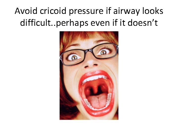 Avoid cricoid pressure if airway looks difficult. . perhaps even if it doesn’t 