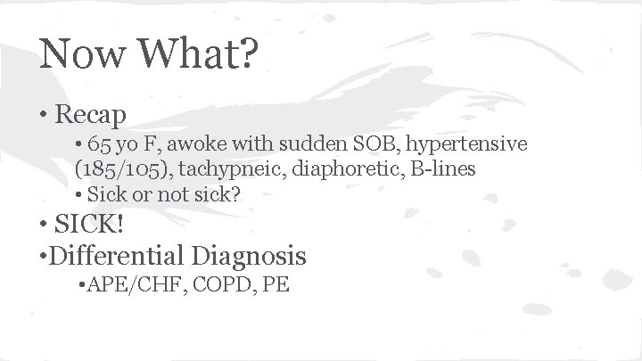 Now What? • Recap • 65 yo F, awoke with sudden SOB, hypertensive (185/105),