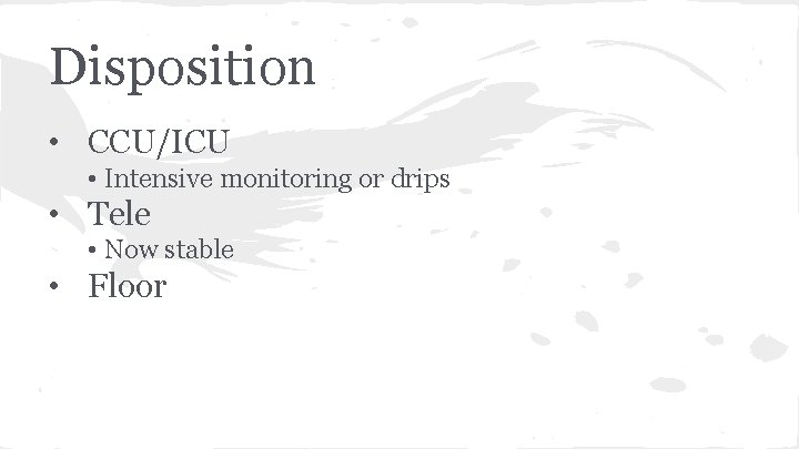 Disposition • CCU/ICU • Intensive monitoring or drips • Tele • Now stable •