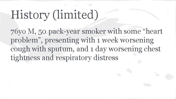 History (limited) 76 yo M, 50 pack-year smoker with some “heart problem”, presenting with