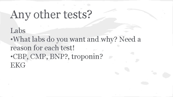 Any other tests? Labs • What labs do you want and why? Need a
