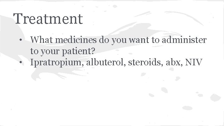 Treatment • What medicines do you want to administer to your patient? • Ipratropium,