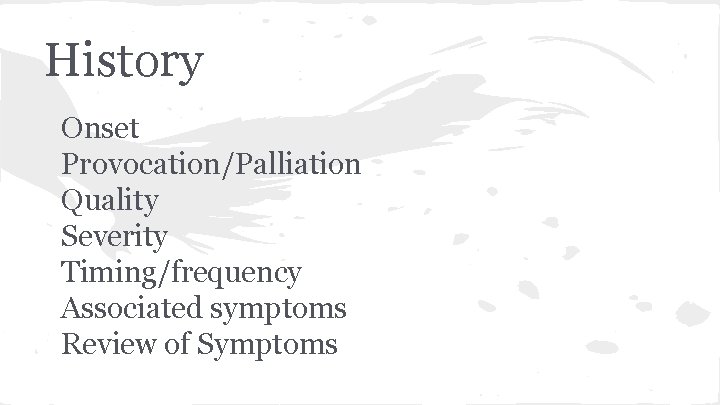 History Onset Provocation/Palliation Quality Severity Timing/frequency Associated symptoms Review of Symptoms 