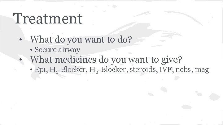 Treatment • What do you want to do? • Secure airway • What medicines