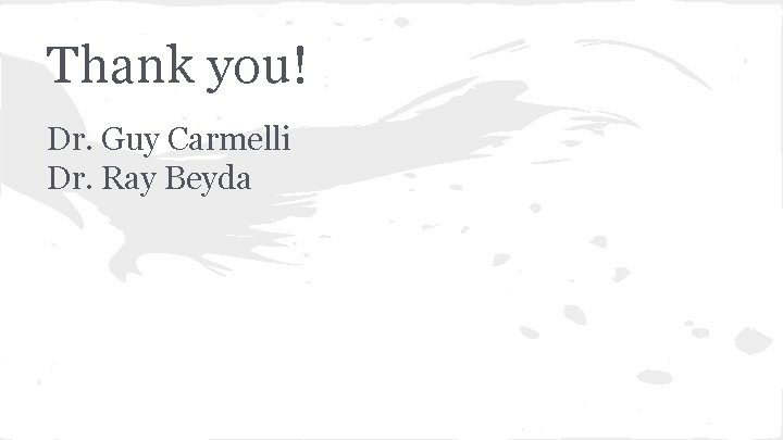 Thank you! Dr. Guy Carmelli Dr. Ray Beyda 