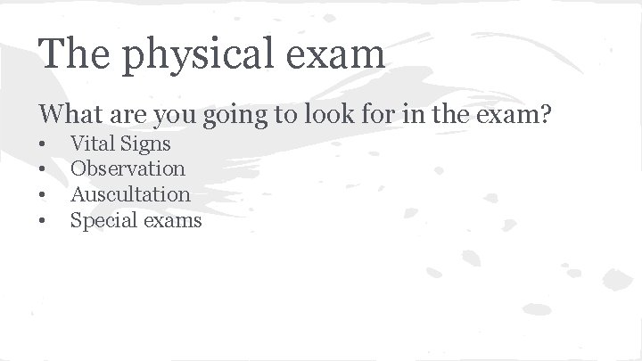 The physical exam What are you going to look for in the exam? •