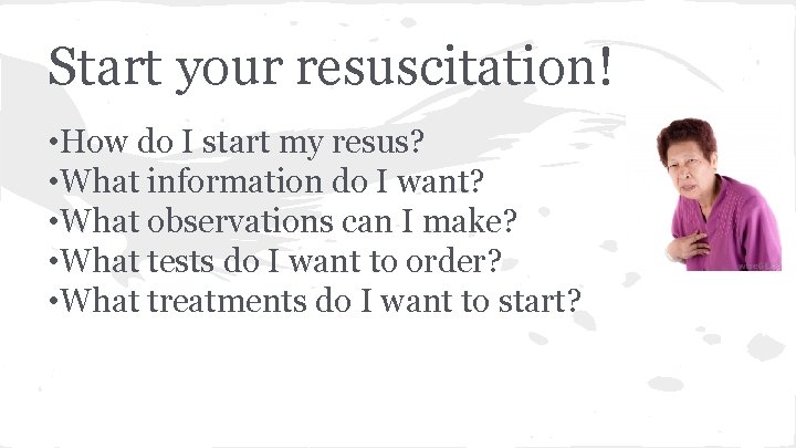 Start your resuscitation! • How do I start my resus? • What information do