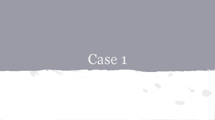 Case 1 