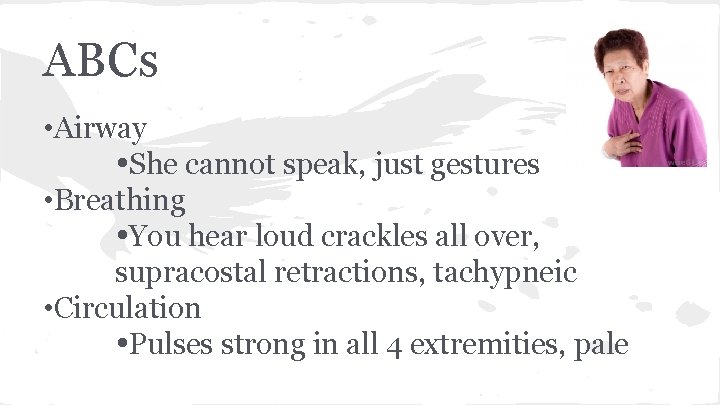 ABCs • Airway She cannot speak, just gestures • Breathing You hear loud crackles