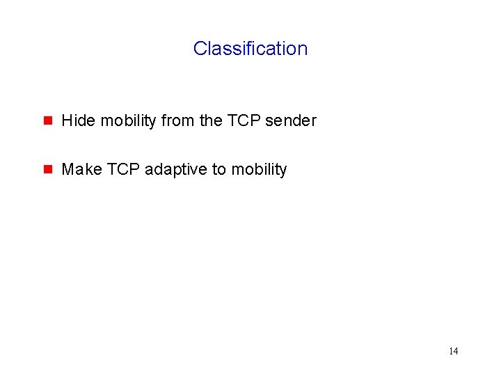 Classification g Hide mobility from the TCP sender g Make TCP adaptive to mobility