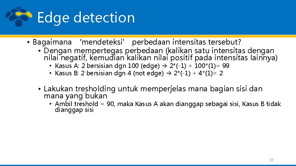 Edge detection • Bagaimana ‘mendeteksi’ perbedaan intensitas tersebut? • Dengan mempertegas perbedaan (kalikan satu