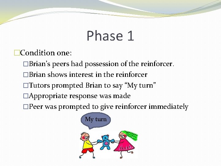 Phase 1 �Condition one: �Brian’s peers had possession of the reinforcer. �Brian shows interest