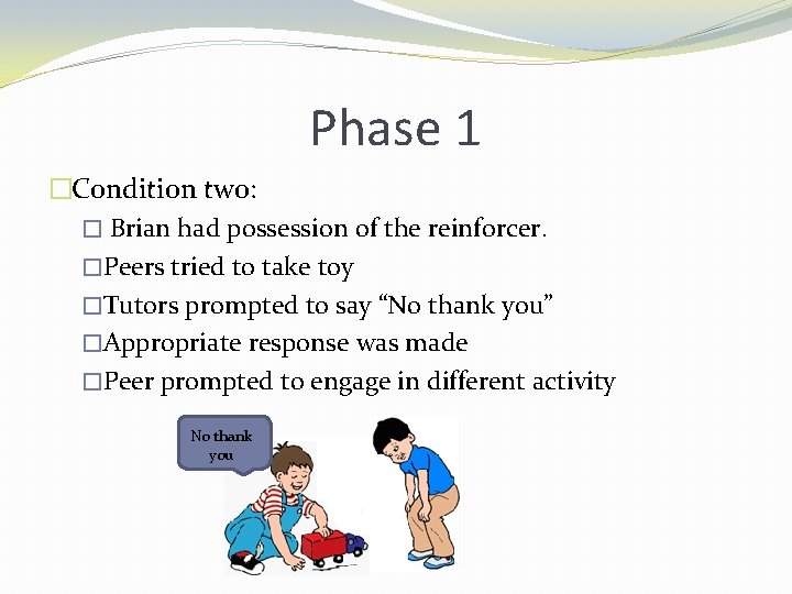 Phase 1 �Condition two: � Brian had possession of the reinforcer. �Peers tried to