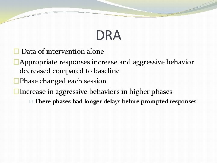 DRA � Data of intervention alone �Appropriate responses increase and aggressive behavior decreased compared