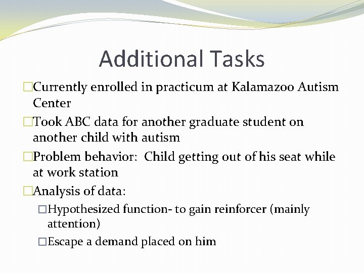 Additional Tasks �Currently enrolled in practicum at Kalamazoo Autism Center �Took ABC data for
